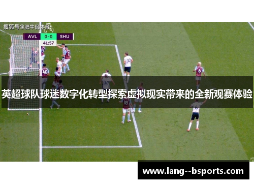 英超球队球迷数字化转型探索虚拟现实带来的全新观赛体验