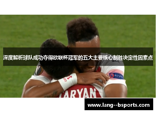 深度解析球队成功夺得欧联杯冠军的五大主要核心制胜决定性因素点