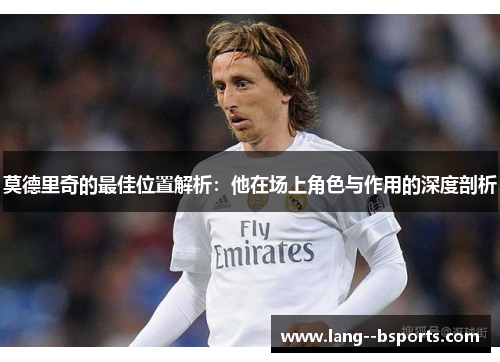 莫德里奇的最佳位置解析：他在场上角色与作用的深度剖析