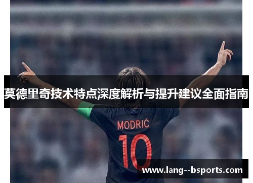 莫德里奇技术特点深度解析与提升建议全面指南 莫德里奇技术特点深度解析与提升建议全面指南