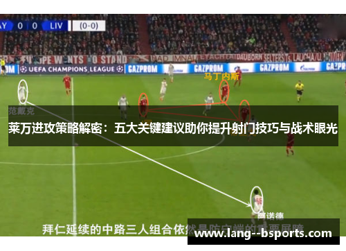 莱万进攻策略解密:五大关键建议助你提升射门技巧与战术眼光 莱万进攻策略解密:五大关键建议助你提升射门技巧与战术眼光