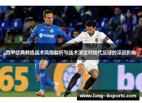 西甲经典教练战术风格解析与战术演变对现代足球的深远影响 西甲经典教练战术风格解析与战术演变对现代足球的深远影响