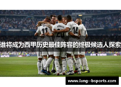 谁将成为西甲历史最佳阵容的终极候选人探索