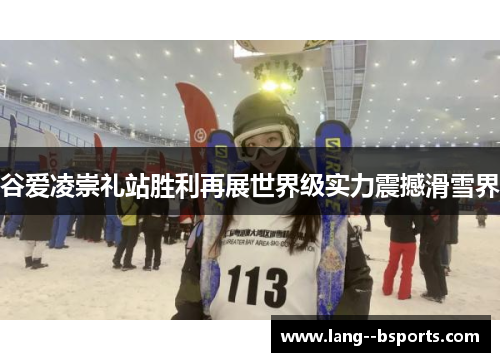 谷爱凌崇礼站胜利再展世界级实力震撼滑雪界