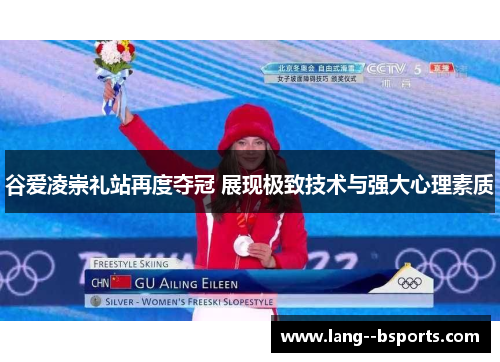 谷爱凌崇礼站再度夺冠 展现极致技术与强大心理素质