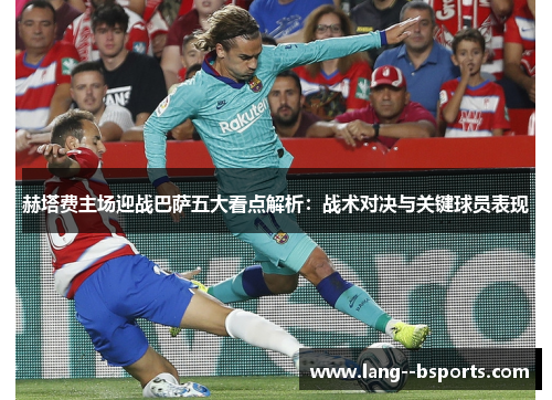 赫塔费主场迎战巴萨五大看点解析：战术对决与关键球员表现