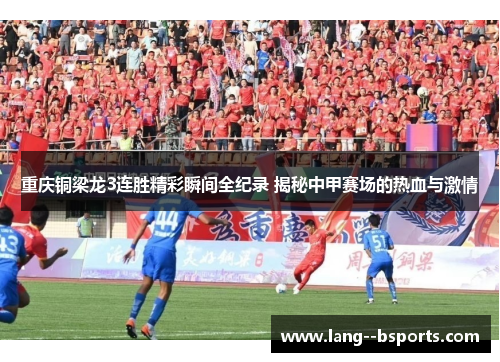 重庆铜梁龙3连胜精彩瞬间全纪录 揭秘中甲赛场的热血与激情