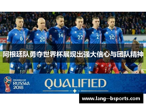 阿根廷队勇夺世界杯展现出强大信心与团队精神