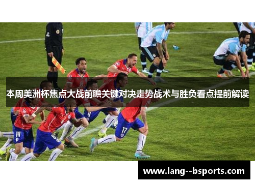 本周美洲杯焦点大战前瞻关键对决走势战术与胜负看点提前解读 本周美洲杯焦点大战前瞻关键对决走势战术与胜负看点提前解读