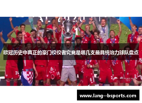 欧冠历史中真正的豪门佼佼者究竟是哪几支最具统治力球队盘点