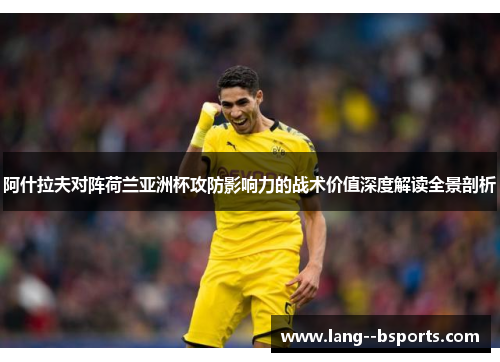阿什拉夫对阵荷兰亚洲杯攻防影响力的战术价值深度解读全景剖析 阿什拉夫对阵荷兰亚洲杯攻防影响力的战术价值深度解读全景剖析