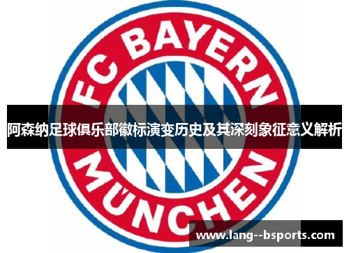 阿森纳足球俱乐部徽标演变历史及其深刻象征意义解析 阿森纳足球俱乐部徽标演变历史及其深刻象征意义解析