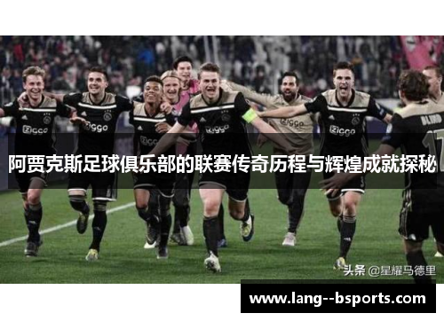 阿贾克斯足球俱乐部的联赛传奇历程与辉煌成就探秘 阿贾克斯足球俱乐部的联赛传奇历程与辉煌成就探秘