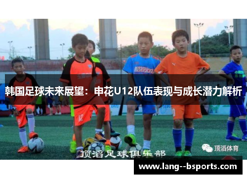 韩国足球未来展望：申花U12队伍表现与成长潜力解析