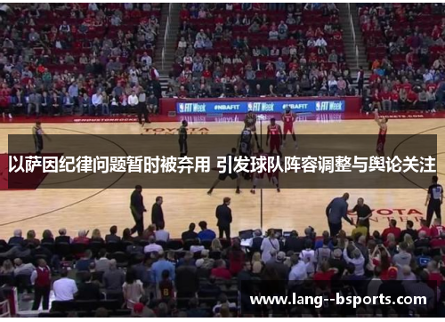 以萨因纪律问题暂时被弃用 引发球队阵容调整与舆论关注