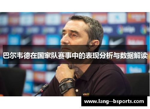 巴尔韦德在国家队赛事中的表现分析与数据解读 巴尔韦德在国家队赛事中的表现分析与数据解读