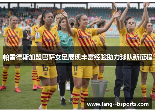 帕雷德斯加盟巴萨女足展现丰富经验助力球队新征程 帕雷德斯加盟巴萨女足展现丰富经验助力球队新征程
