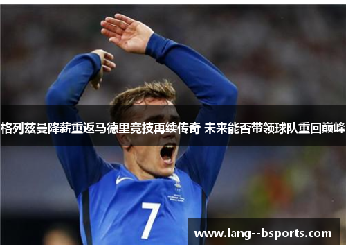 格列兹曼降薪重返马德里竞技再续传奇 未来能否带领球队重回巅峰