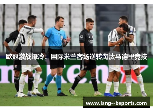 欧冠激战爆冷：国际米兰客场逆转淘汰马德里竞技