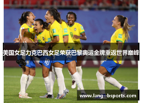 美国女足力克巴西女足荣获巴黎奥运金牌重返世界巅峰 美国女足力克巴西女足荣获巴黎奥运金牌重返世界巅峰