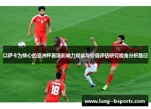 以萨卡为核心的亚洲杯赛场影响力观察与价值评估研究视角分析路径 以萨卡为核心的亚洲杯赛场影响力观察与价值评估研究视角分析路径